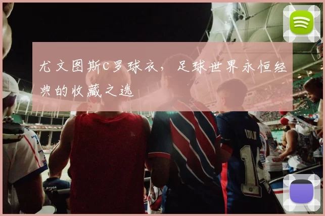尤文图斯c罗球衣，足球世界永恒经典的收藏之选